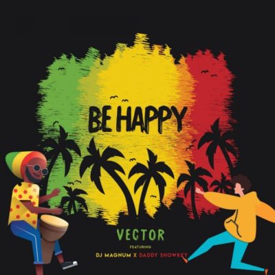 Music:-Vector – “Be Happy” ft. DJ Magnum x Daddy Showkey - Sweetloaded