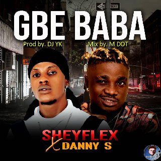 Sheyflex - Gbe Baba Ft Danny S