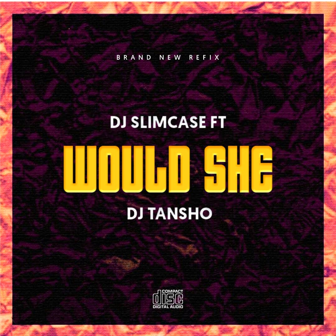 DJ Slimcase - Would She Refix Ft Dj Tansho 