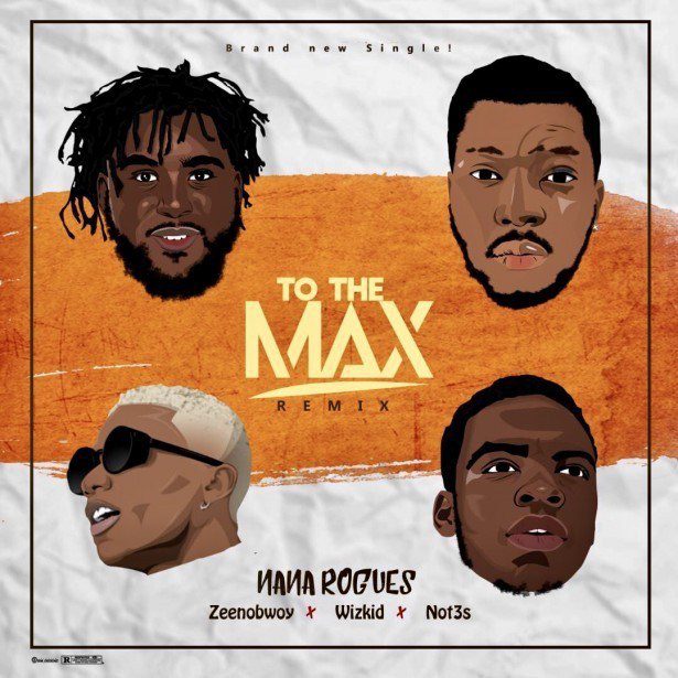 Music:-Nana Rogues ft. Wizkid, Zeenobwoy & Not3s – To The Max (Remix) - Sweetloaded