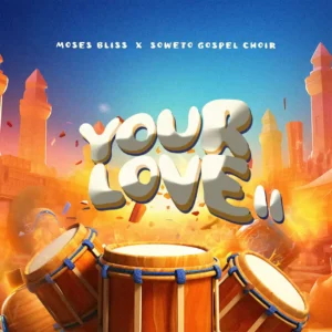 Moses bliss – your love ii ft. Soweto gospel choir